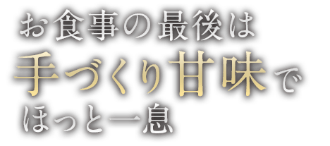 お食事の最後は手づくり甘味でほっと一息